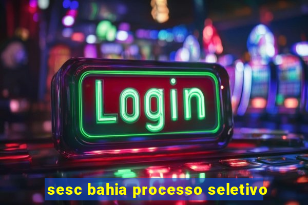 sesc bahia processo seletivo